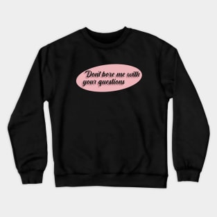 Don't bore me with your questions Crewneck Sweatshirt